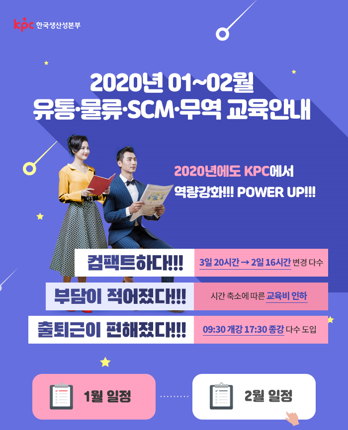 kpc 한국생산성본부 주관 2020년 1~2월 유통 물류 scm 무역 교육안내  2020년에도 kpc에서 역량강화! power up!  컴팩트하다! 3일 20시간에서 2일 16시간 변경 다수 부담이 적어졌다! 시간 축소에 따른 교육비 인하 출퇴근이 편해졌다! 오전 9시 30분 개강 오후 5시 30분 종강 다수 도입