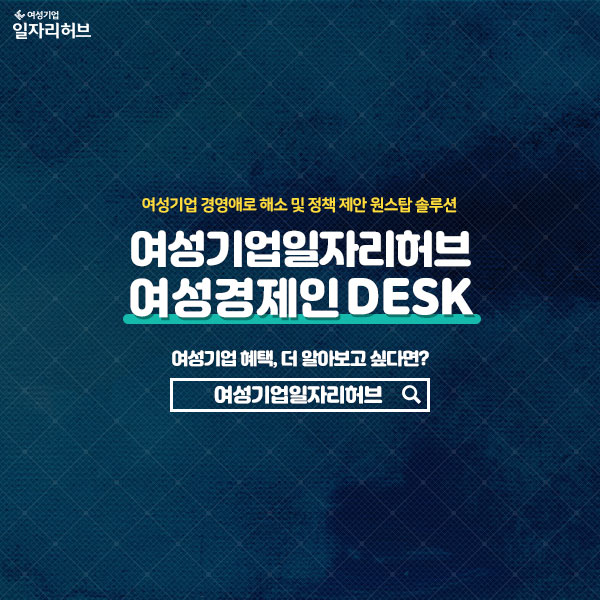 여성기업 경영애로 해소 및 정책 제안 원스탑 솔루션 여성기업일자리허브 여성경제인DESK 여성기업 혜태, 더 알아보고 싶다면? 여성기업일자리허브를 검색하세요