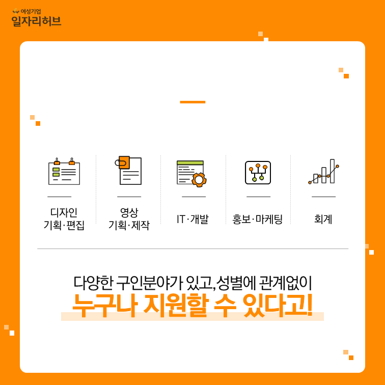 디자인 기획-편집 영상기획-제작 IT-개발, 홍보-마케팅, 회계 다양한 구인분야가 있고, 성별에 관계없이 누구나 지원할 수 있다고!