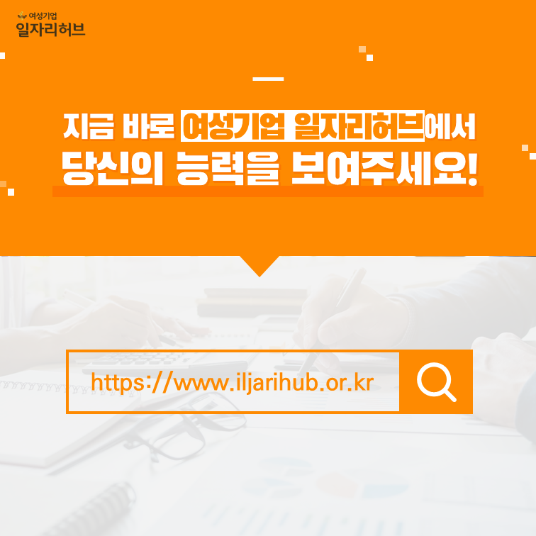 지금 바로 여성기업 일자리허브에서 당신의 능력을 보여주세요! https://www.iljarihub.or.kr