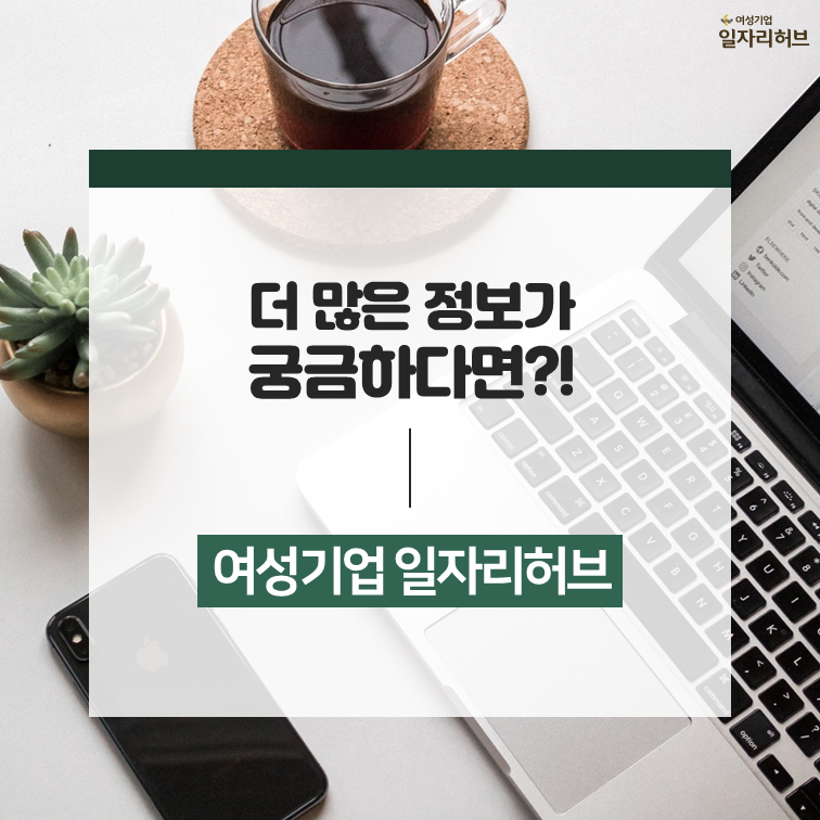 더 많은 정보들이 궁금하다면?! 여성기업 일자리허브