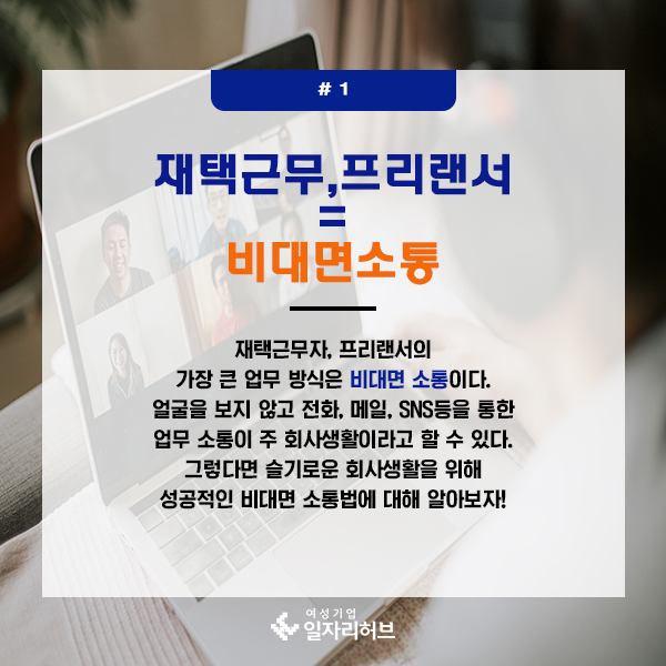 1. 재택근무, 프리랜서 = 비대면소통 재택근무자, 프리랜서의 가장 큰 업무 방식은 비대면 소통이다. 얼굴을 보지않고, 전화, 메일, sns등을 통한 업무 소통이 주 회사생활이라고 할 수 있다. 그렇다면 슬기로운 회사생활을 위해 성공적인 비대면 소통법에 대해 알아보자!