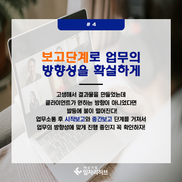 4. 보고단계로 업무의 방향성을 확실하게. 고생해서 결과물을 만들었는데 클라이언트가 원하는 방향이 아니었다면 발등에 불이 떨어진다! 업무소통 후 시작보고와 중간보고 단계를 거쳐서 업무의 방향성에 맞게 진행중인지 꼭 확인하자!