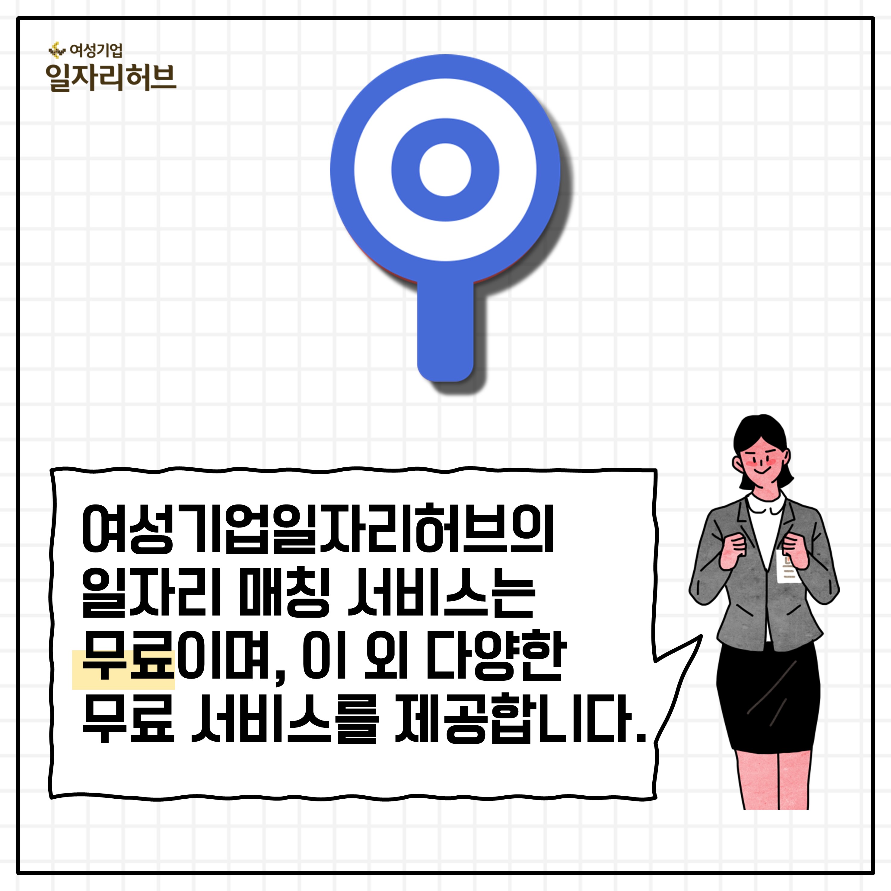 여성기업일자리허브의 일자리매칭서비스는 무료이며, 이 외 다양한 무료 서비스를 제공합니다. 