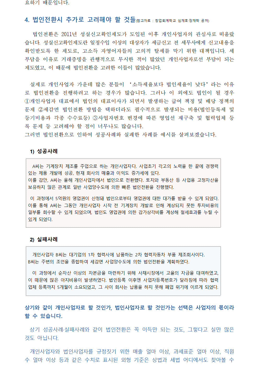 법인전환은 2011년 성실신고확인제도가 도입된 이후 개인사업자의 관심사로 떠올랐습니다. 성실신고확인제도란 일정수입 이상의 대상자가 세금신고 전 세무사에게 신고내용을 확인받도록 한 제도로, 고소득 자영어자들의 고의적 탈세를 막기 위한 대책입니다. 세부담을 이유로 거래증빙을 관행적으로 무시한 적이 많았던 개인사업자로선 부담이 되는 제도였고, 이 때문에 법인전환을 고려한 이들이 많았습니다.