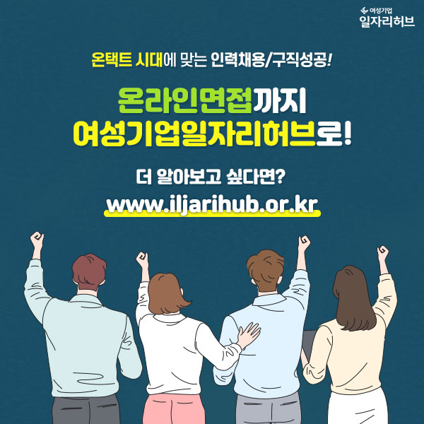 온택트 시대에 맞는 인력채용/구직성공! 온라인면접까지 여성기업일자리허브로! 더 알아보고 싶다면? www.iljarihub.or.kr