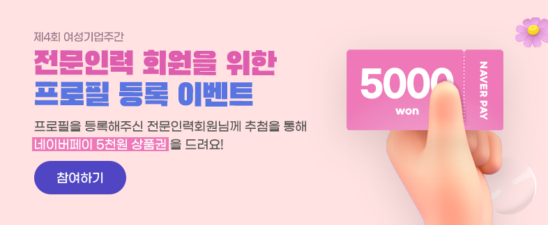 제4회여성기업주간 전문인력 회원을 위한 프로필 등록 이벤트 프로필을 등록해주신 전문인력회원님께 추첨을 통해 네이버페이 5천원 상품권을 드려요  