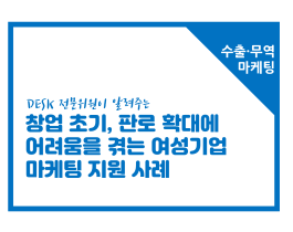 [썸네일이미지] [수출무역마캐팅] 창업 초기, 판로 확대에 어려움을 겪는 여성기업에 대한 마케팅 지원 사례