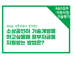 [썸네일이미지] [R&D정부지원사업/기술평가]소상공인이 기술개발을 하고싶을때 정부자금을 지원받는 방법은? 