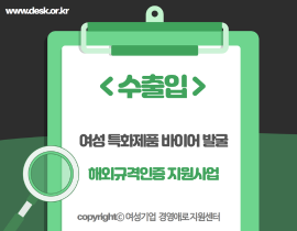 [썸네일이미지] 여성 특화제품 바이어 발굴 해외규격인증 지원사업 - 수출입 