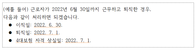 external_image (예를 들어) 근로자가 2022년 6월 30일까지 근무하고 퇴직한 경우, 다음과 같이 처리하면 되겠습니다. • 이직일: 2022. 6. 30. • 퇴직일: 2022. 7. 1. • 4대보험 자격 상실일: 2022. 7. 1.
