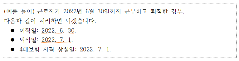 (예를 들어) 근로자가 2022년 6월 30일까지 근무하고 퇴직한 경우, 다음과 같이 처리하면 되겠습니다. • 이직일: 2022. 6. 30. • 퇴직일: 2022. 7. 1. • 4대보험 자격 상실일: 2022. 7. 1. 