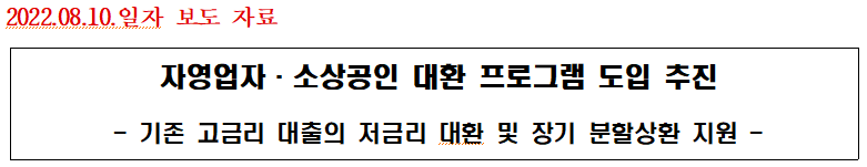 external_image 2022.08.10. 일자 보도 자료 자영업자. 소상공인 대환 프로그램 도입 추진 기존 고금리 대출의 저금리 대환 및 장기 분할상환 지원