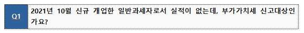 Q1 2021년 10월 신규 개업한 일반과세자로서 실적이 없는데, 부가가치세 신고대상인 가요?