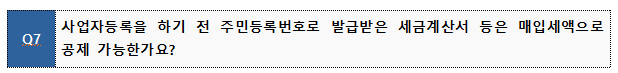 Q7 사업자등록을 하기 전 주민등록번호로 발급받은 세금계산서 등은 매입세액으로 공제 가능한가요?