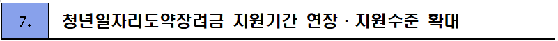 external_image 7. 청년일자리도약장려금 지원기간 연장·지원수준 확대